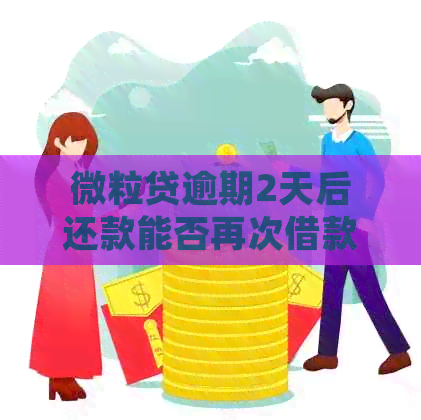 微粒贷逾期2天后还款能否再次借款？逾期后还款的处理方式是什么？