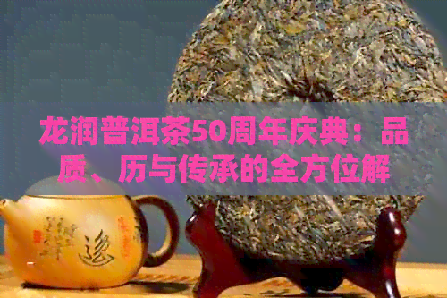 龙润普洱茶50周年庆典：品质、历与传承的全方位解析