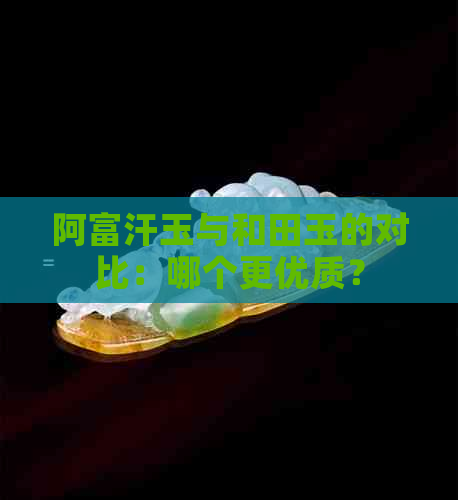 阿富汗玉与和田玉的对比：哪个更优质？