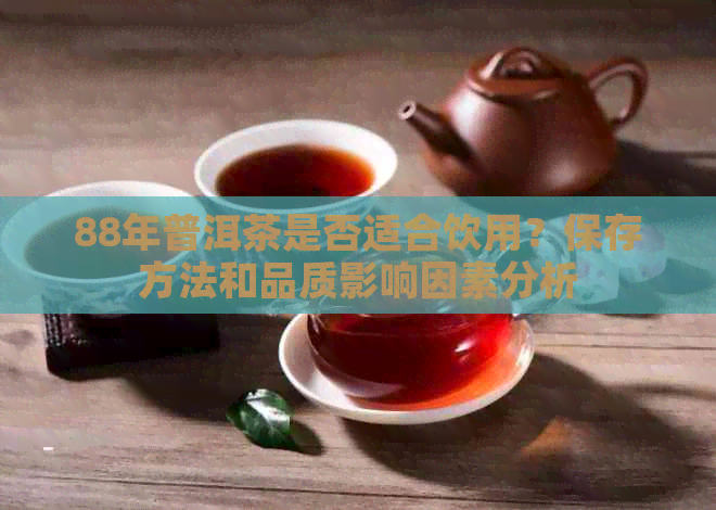 88年普洱茶是否适合饮用？保存方法和品质影响因素分析