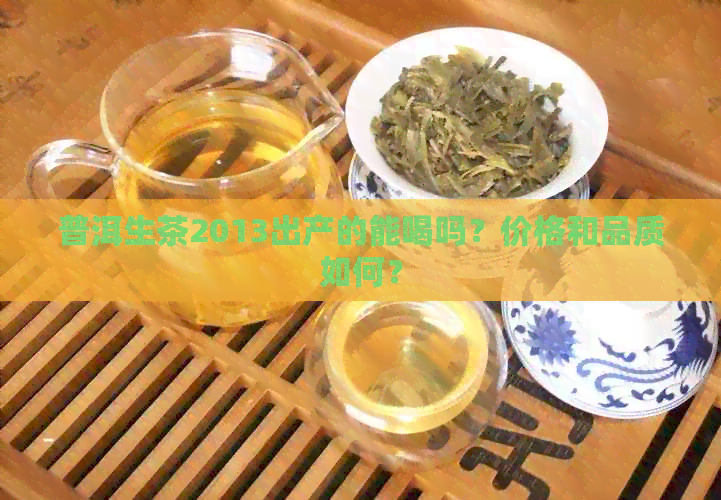 普洱生茶2013出产的能喝吗？价格和品质如何？