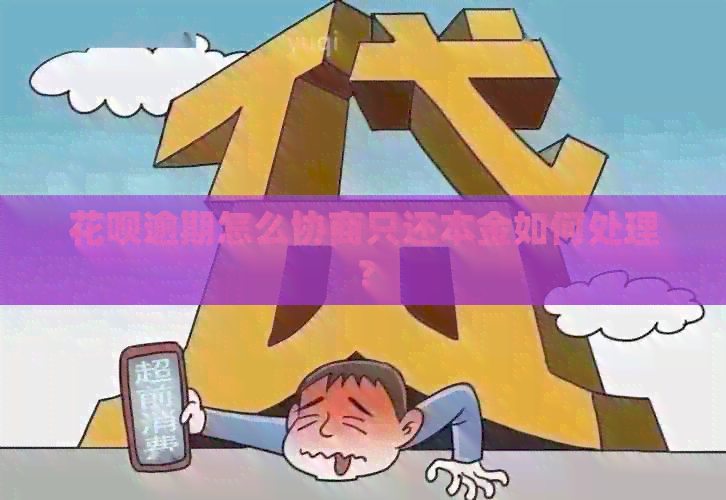 花呗逾期怎么协商只还本金如何处理？