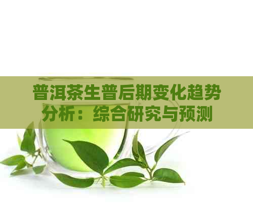 普洱茶生普后期变化趋势分析：综合研究与预测