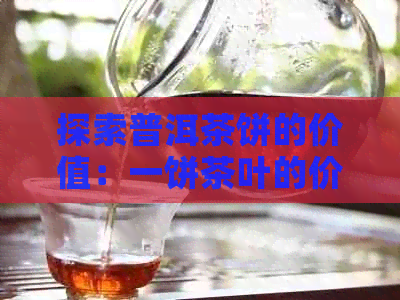 探索普洱茶饼的价值：一饼茶叶的价格与品质之谜