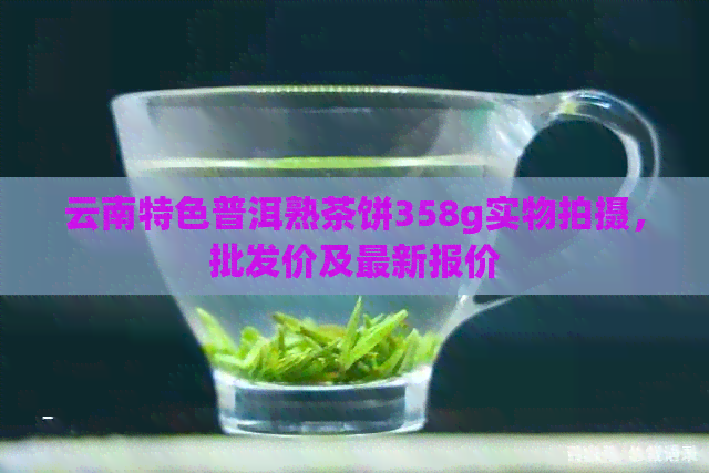 云南特色普洱熟茶饼358g实物拍摄，批发价及最新报价