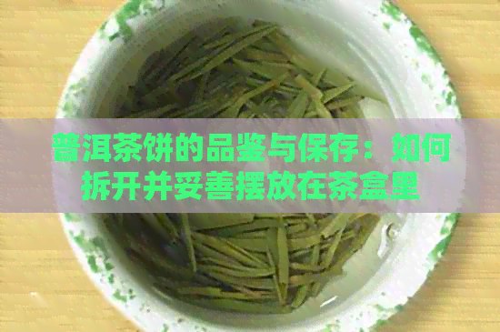 普洱茶饼的品鉴与保存：如何拆开并妥善摆放在茶盒里