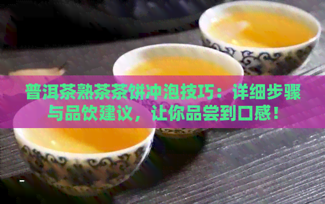 普洱茶熟茶茶饼冲泡技巧：详细步骤与品饮建议，让你品尝到口感！