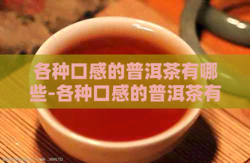 各种口感的普洱茶有哪些-各种口感的普洱茶有哪些好