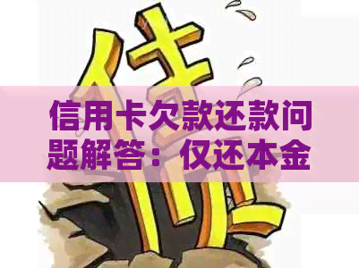 信用卡欠款还款问题解答：仅还本金是否可行？如何制定合适的还款计划？