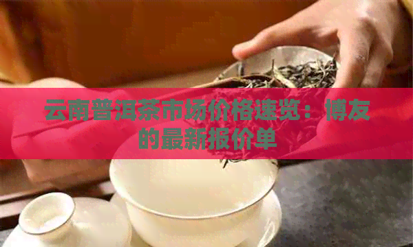 云南普洱茶市场价格速览：博友的最新报价单