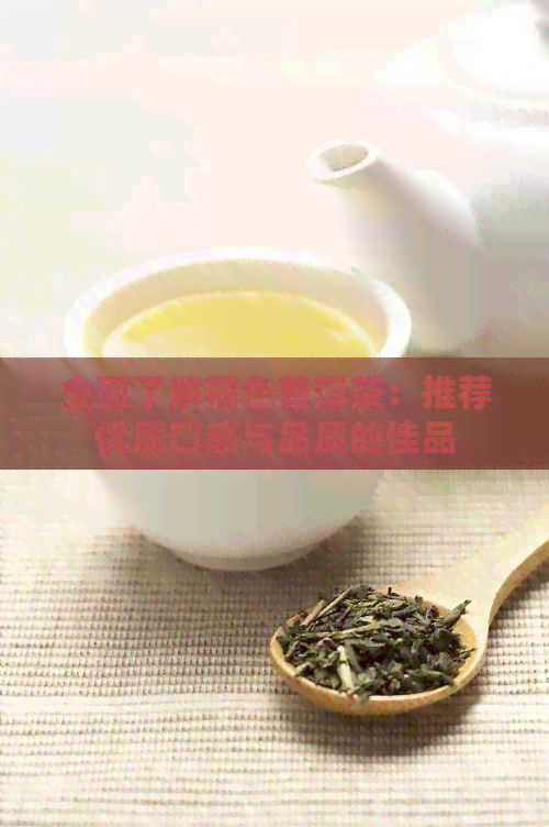 全面了解褐色普洱茶：推荐优质口感与品质的佳品