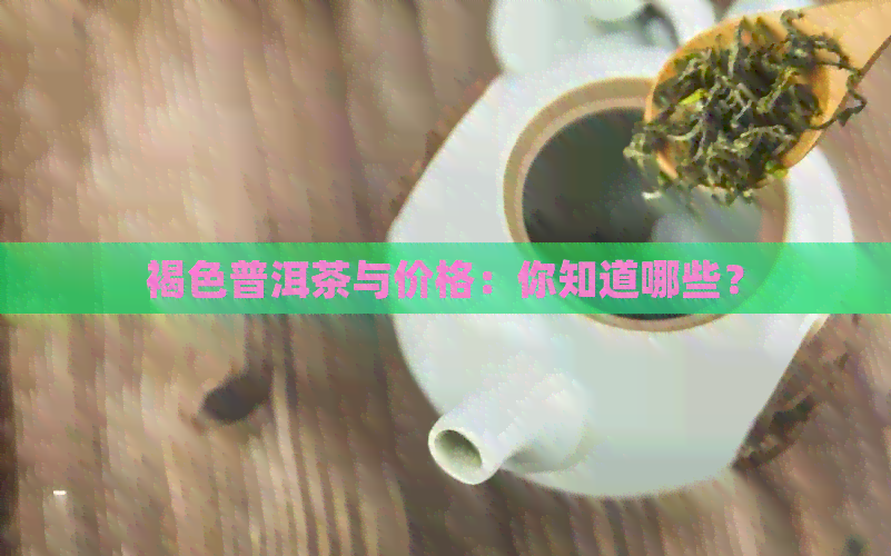 褐色普洱茶与价格：你知道哪些？