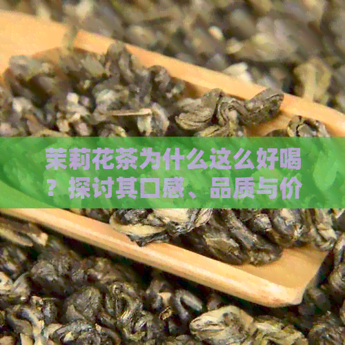 茉莉花茶为什么这么好喝？探讨其口感、品质与价格因素