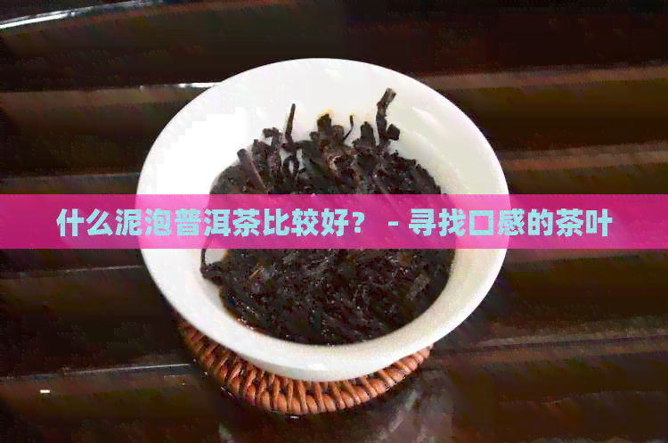 什么泥泡普洱茶比较好？ - 寻找口感的茶叶