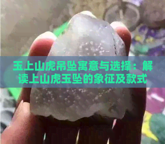 玉上山虎吊坠寓意与选择：解读上山虎玉坠的象征及款式含义