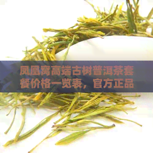 凤凰窝高端古树普洱茶套餐价格一览表，官方正品保障