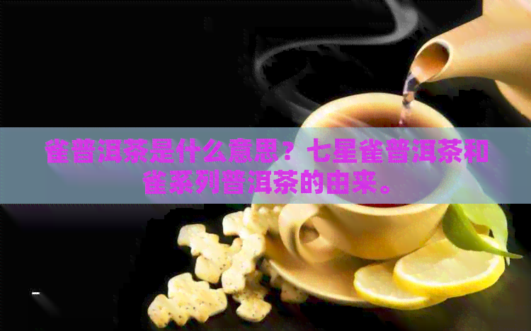 雀普洱茶是什么意思？七星雀普洱茶和雀系列普洱茶的由来。