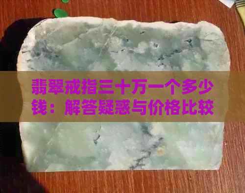 翡翠戒指三十万一个多少钱：解答疑惑与价格比较