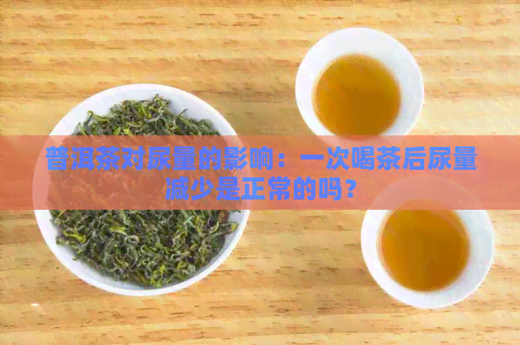 普洱茶对尿量的影响：一次喝茶后尿量减少是正常的吗？