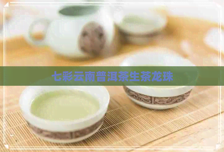 七彩云南普洱茶生茶龙珠