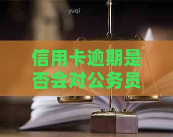 信用卡逾期是否会对公务员政审造成一次重大影响？