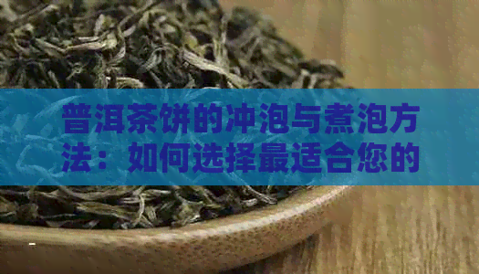 普洱茶饼的冲泡与煮泡方法：如何选择最适合您的泡茶方式？