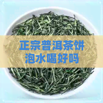 正宗普洱茶饼泡水喝好吗