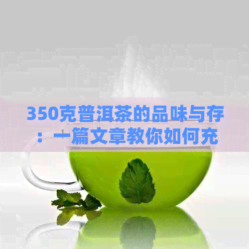 350克普洱茶的品味与存：一篇文章教你如何充分利用这份茶叶