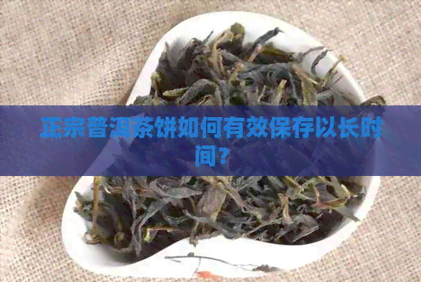 正宗普洱茶饼如何有效保存以长时间？