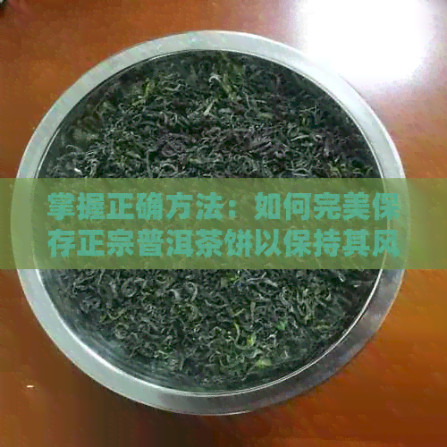 掌握正确方法：如何完美保存正宗普洱茶饼以保持其风味