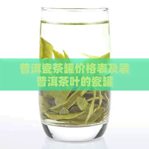 普洱瓷茶罐价格表及装普洱茶叶的瓷罐