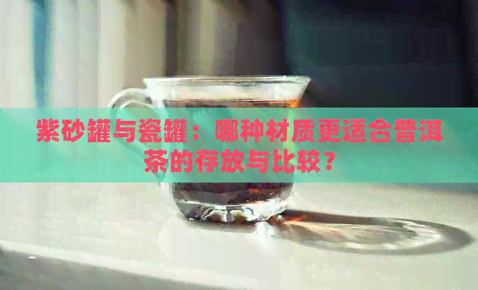 紫砂罐与瓷罐：哪种材质更适合普洱茶的存放与比较？