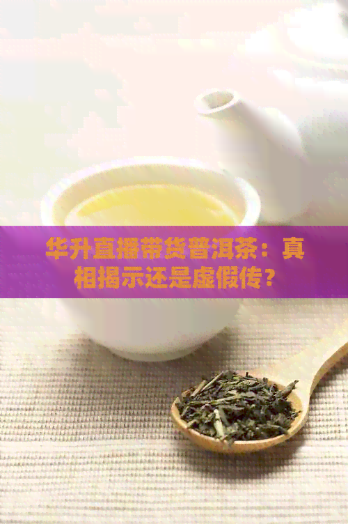 华升直播带货普洱茶：真相揭示还是虚假传？