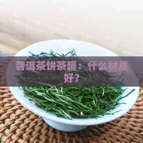 普洱茶饼茶罐：什么材质好？