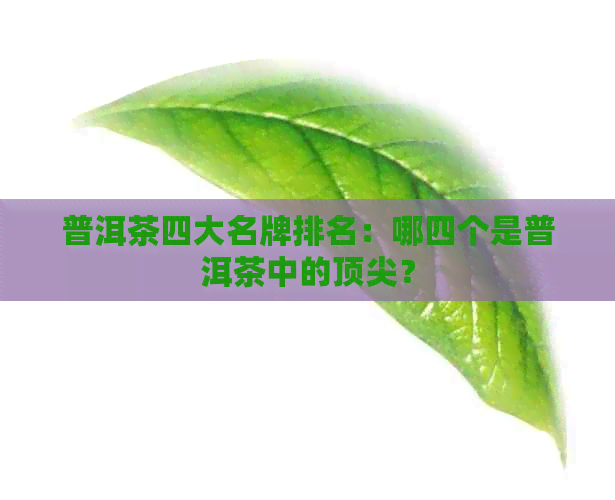 普洱茶四大名牌排名：哪四个是普洱茶中的顶尖？