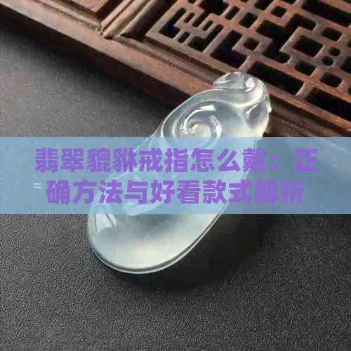 翡翠貔貅戒指怎么戴：正确方法与好看款式解析，招财秘诀一网打尽！