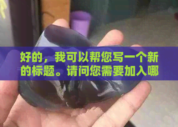 好的，我可以帮您写一个新的标题。请问您需要加入哪些关键词呢？