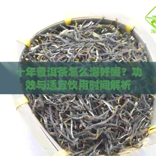 十年普洱茶怎么泡好喝？功效与适宜饮用时间解析