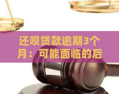 还呗贷款逾期3个月：可能面临的后果与解决办法