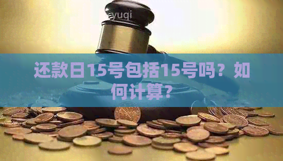 还款日15号包括15号吗？如何计算？