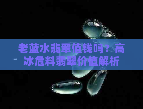 老蓝水翡翠值钱吗？高冰危料翡翠价值解析