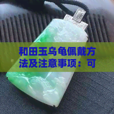 和田玉乌龟佩戴方法及注意事项：可以挂在脖子上吗？