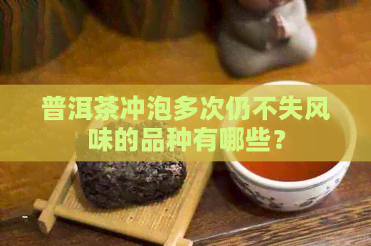 普洱茶冲泡多次仍不失风味的品种有哪些？