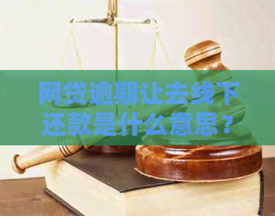 网贷逾期让去线下还款是什么意思？线下还款安全吗？