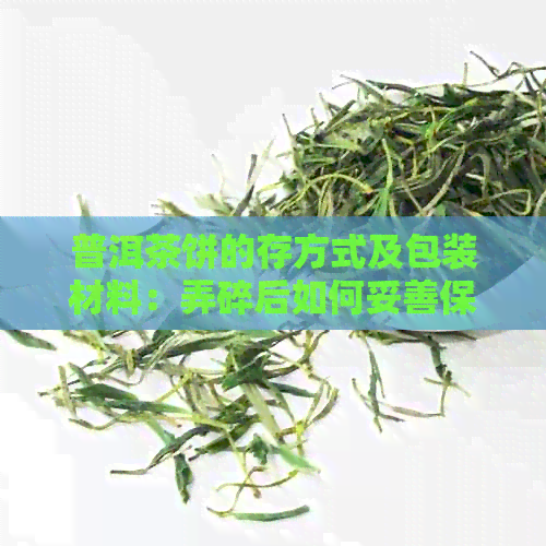 普洱茶饼的存方式及包装材料：弄碎后如何妥善保存？