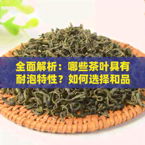 全面解析：哪些茶叶具有耐泡特性？如何选择和品尝耐泡茶叶？