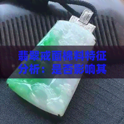 翡翠戒面棉料特征分析：是否影响其价值与品质？