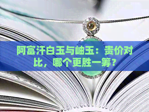 阿富汗白玉与岫玉：贵价对比，哪个更胜一筹？