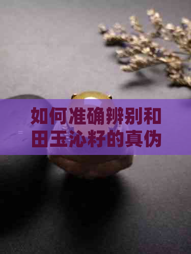 如何准确辨别和田玉沁籽的真伪？酒精泡法及其时间参考