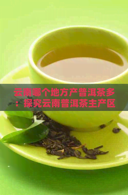 云南哪个地方产普洱茶多：探究云南普洱茶主产区，了解云南茶叶优劣势。